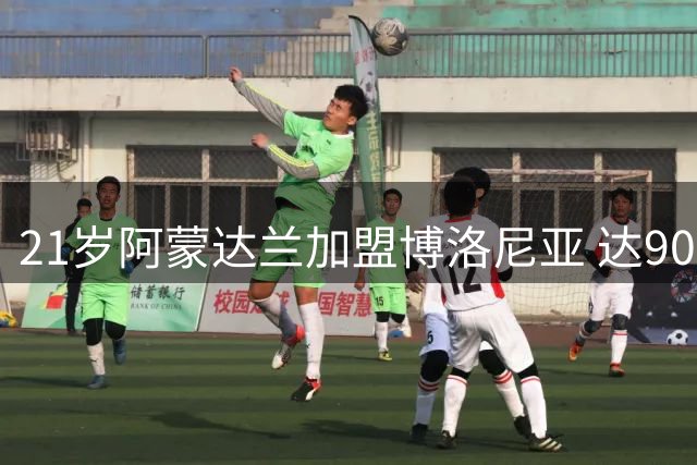 21岁阿蒙达兰加盟博洛尼亚 达900万欧元签约至2031年